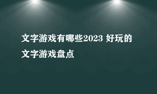 文字游戏有哪些2023 好玩的文字游戏盘点