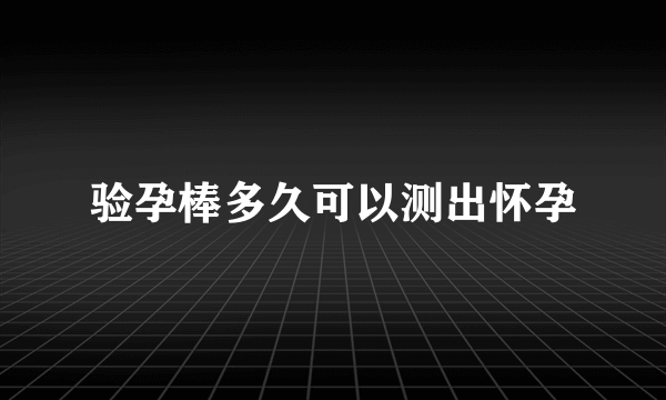 验孕棒多久可以测出怀孕