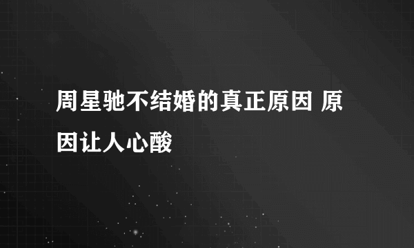 周星驰不结婚的真正原因 原因让人心酸