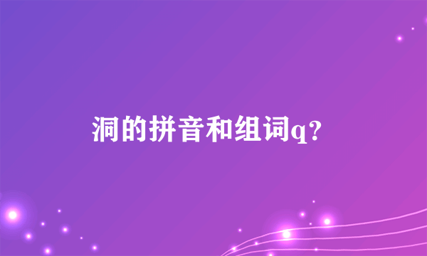 洞的拼音和组词q？