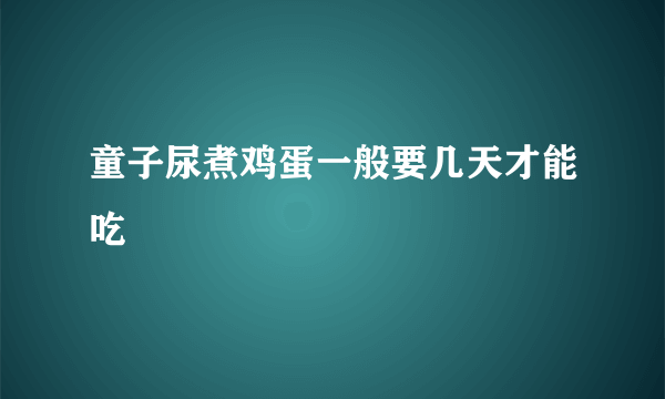 童子尿煮鸡蛋一般要几天才能吃