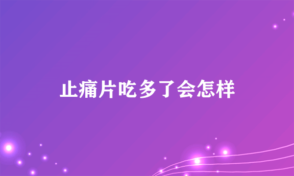 止痛片吃多了会怎样