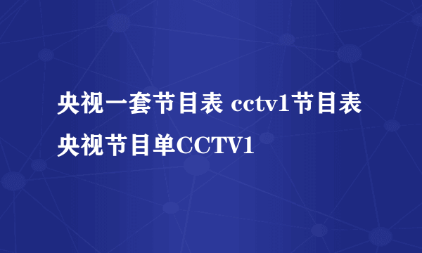 央视一套节目表 cctv1节目表 央视节目单CCTV1