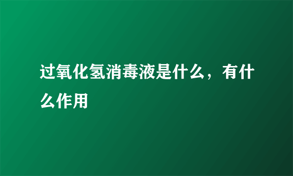 过氧化氢消毒液是什么，有什么作用