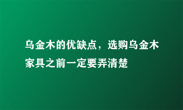 乌金木的优缺点，选购乌金木家具之前一定要弄清楚