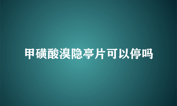 甲磺酸溴隐亭片可以停吗