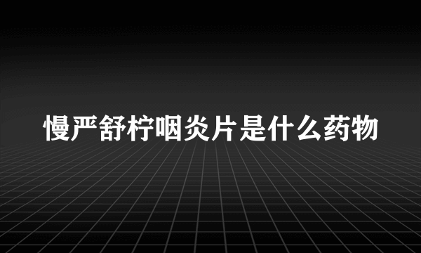 慢严舒柠咽炎片是什么药物