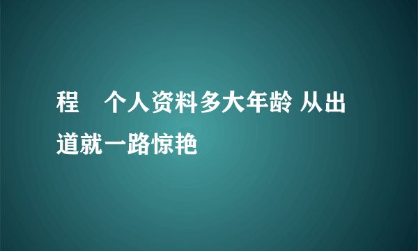 程琤个人资料多大年龄 从出道就一路惊艳