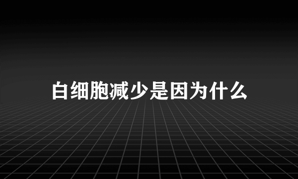 白细胞减少是因为什么