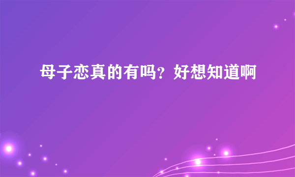 母子恋真的有吗？好想知道啊