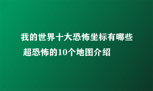 我的世界十大恐怖坐标有哪些 超恐怖的10个地图介绍