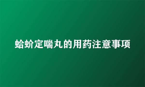 蛤蚧定喘丸的用药注意事项