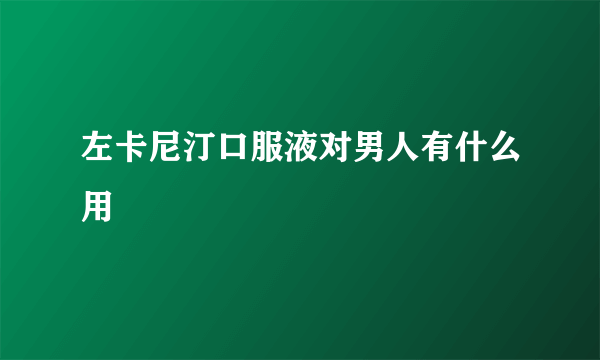 左卡尼汀口服液对男人有什么用