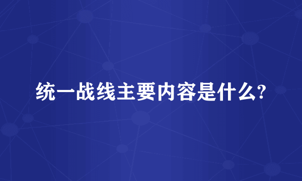 统一战线主要内容是什么?