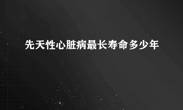 先天性心脏病最长寿命多少年