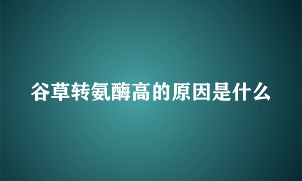 谷草转氨酶高的原因是什么