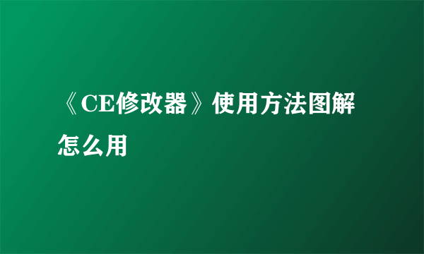 《CE修改器》使用方法图解 怎么用