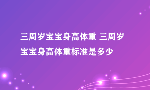 三周岁宝宝身高体重 三周岁宝宝身高体重标准是多少