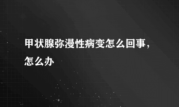 甲状腺弥漫性病变怎么回事，怎么办