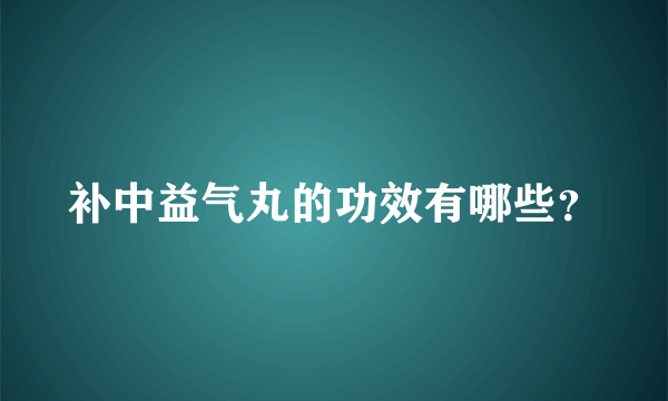 补中益气丸的功效有哪些？