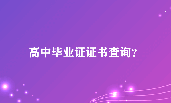 高中毕业证证书查询？