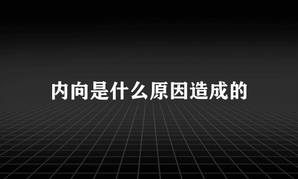 内向是什么原因造成的