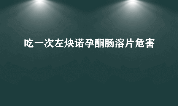 吃一次左炔诺孕酮肠溶片危害