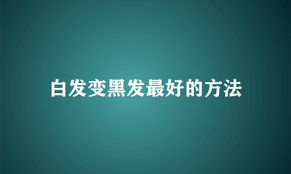 白发变黑发最好的方法