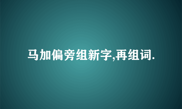 马加偏旁组新字,再组词.