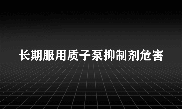 长期服用质子泵抑制剂危害