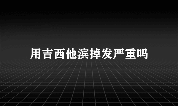 用吉西他滨掉发严重吗