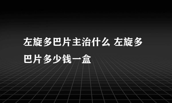 左旋多巴片主治什么 左旋多巴片多少钱一盒