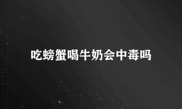 吃螃蟹喝牛奶会中毒吗