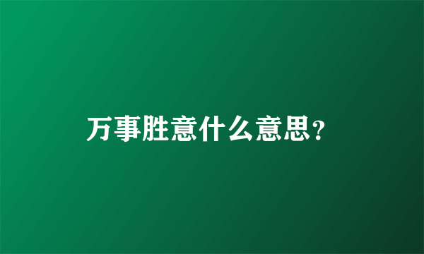 万事胜意什么意思？