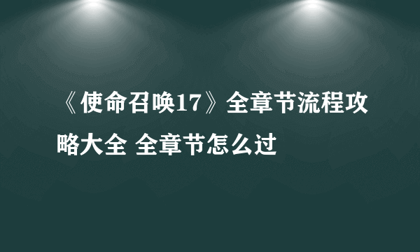 《使命召唤17》全章节流程攻略大全 全章节怎么过