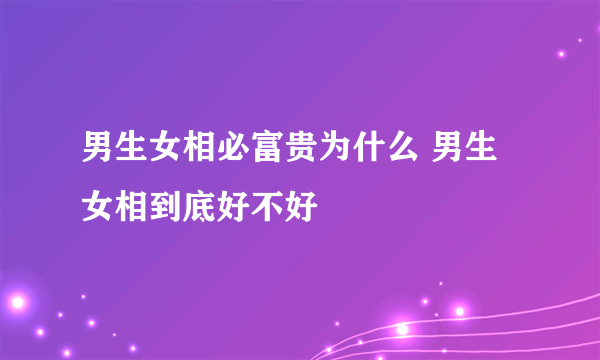 男生女相必富贵为什么 男生女相到底好不好