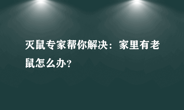 灭鼠专家帮你解决：家里有老鼠怎么办？