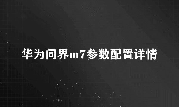 华为问界m7参数配置详情