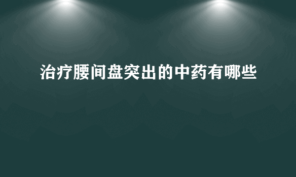 治疗腰间盘突出的中药有哪些