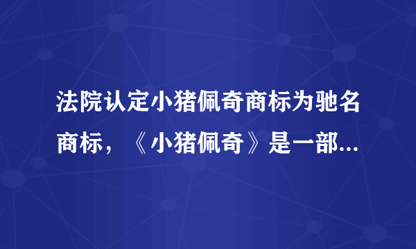 法院认定小猪佩奇商标为驰名商标，《小猪佩奇》是一部怎样的动画？