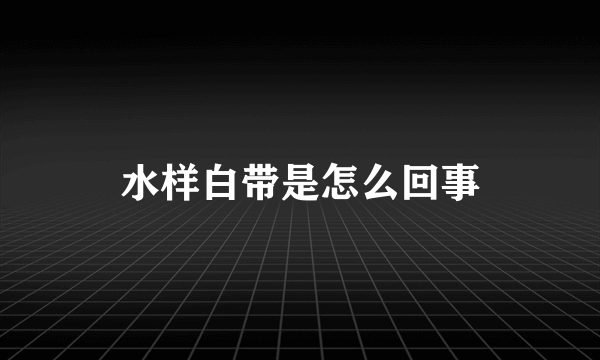 水样白带是怎么回事