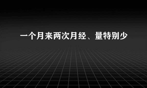 一个月来两次月经、量特别少