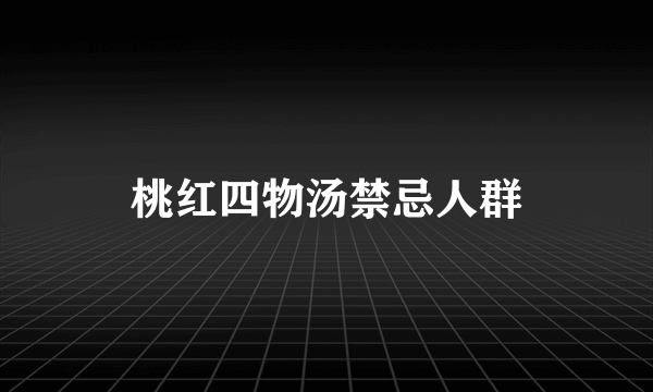 桃红四物汤禁忌人群