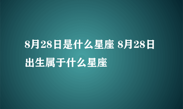 8月28日是什么星座 8月28日出生属于什么星座