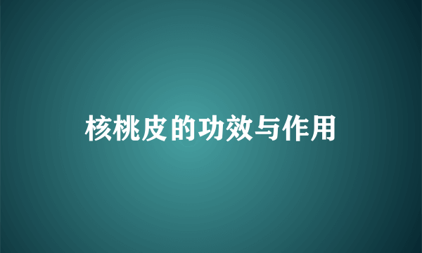 核桃皮的功效与作用