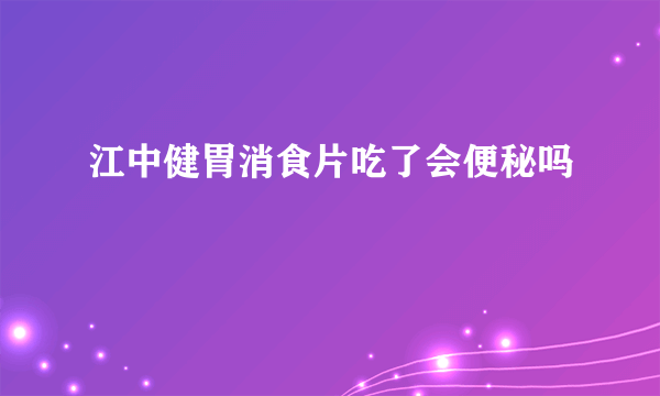 江中健胃消食片吃了会便秘吗