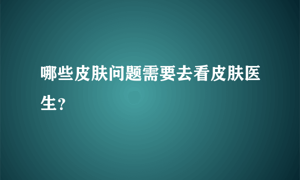 哪些皮肤问题需要去看皮肤医生？