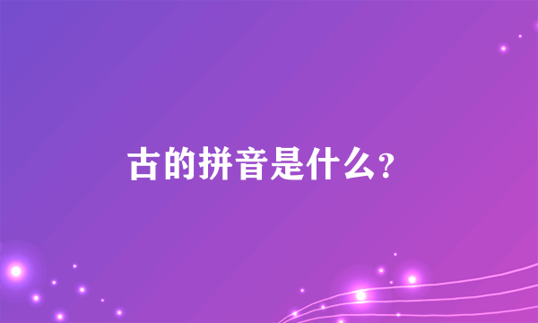 古的拼音是什么？