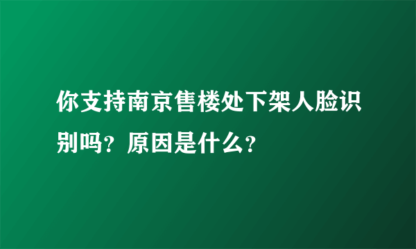 你支持南京售楼处下架人脸识别吗？原因是什么？