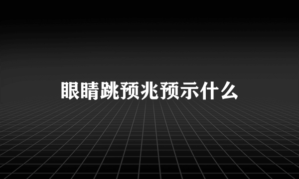 眼睛跳预兆预示什么